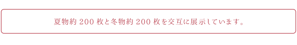 夏物約200枚と冬物約200枚を交互に展示しています。